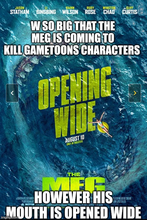 W SO BIG THAT THE MEG IS COMING TO KILL GAMETOONS CHARACTERS HOWEVER HIS MOUTH IS OPENED WIDE | made w/ Imgflip meme maker