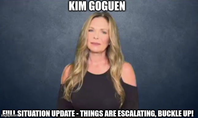 Kim Goguen: Full Situation Update - Things Are Escalating, Buckle Up!  (Video) 