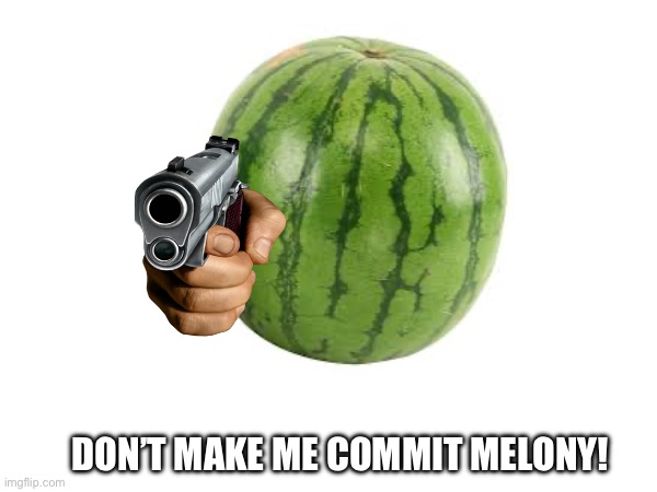 DON’T MAKE ME COMMIT MELONY! | DON’T MAKE ME COMMIT MELONY! | image tagged in memes | made w/ Imgflip meme maker