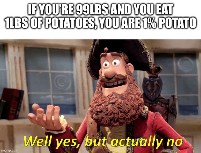 Wait a minute! | IF YOU’RE 99LBS AND YOU EAT 1LBS OF POTATOES, YOU ARE 1% POTATO | image tagged in well yes but actually no | made w/ Imgflip meme maker