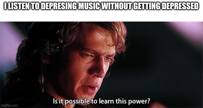 I LISTEN TO DEPRESING MUSIC WITHOUT GETTING DEPRESSED | made w/ Imgflip meme maker