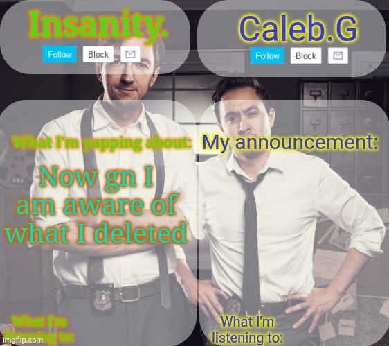 Now gn | Now gn I am aware of what I deleted | image tagged in insanity and caleb g 2 0 | made w/ Imgflip meme maker