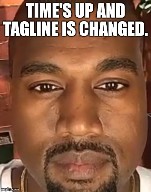 Kanye West Stare | TIME'S UP AND TAGLINE IS CHANGED. | image tagged in kanye west stare | made w/ Imgflip meme maker