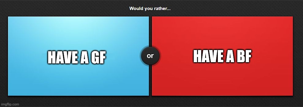 Would you rather | HAVE A GF; HAVE A BF | image tagged in would you rather | made w/ Imgflip meme maker