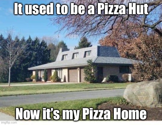 Pizza Hut | It used to be a Pizza Hut; Now it’s my Pizza Home | image tagged in pizza hut,home | made w/ Imgflip meme maker