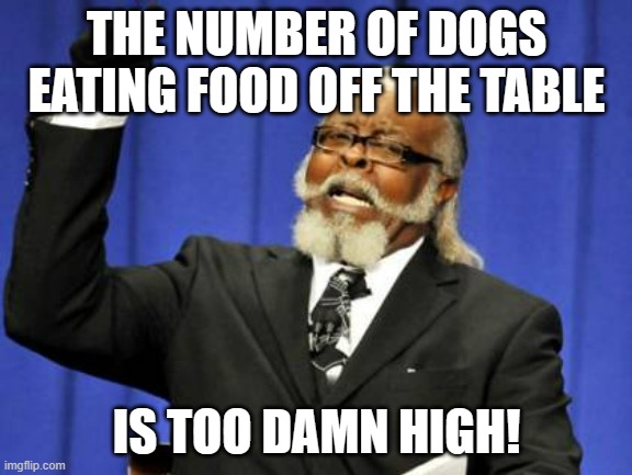 Too Damn High | THE NUMBER OF DOGS EATING FOOD OFF THE TABLE; IS TOO DAMN HIGH! | image tagged in memes,too damn high | made w/ Imgflip meme maker