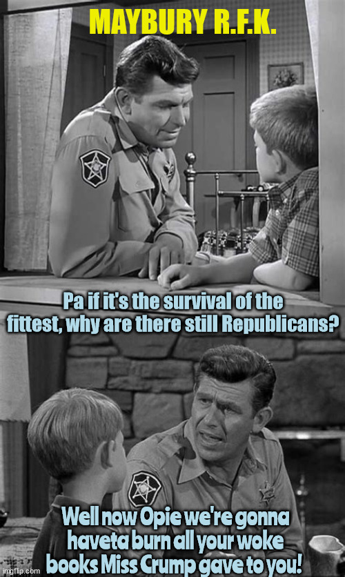 Maybury RFK | MAYBURY R.F.K. Pa if it's the survival of the fittest, why are there still Republicans? Well now Opie we're gonna haveta burn all your woke books Miss Crump gave to you! | image tagged in andy grifth show,opie taylor,taylor swift,mayberry,barney fife,heart to heart | made w/ Imgflip meme maker