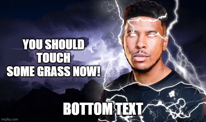 You should kill yourself NOW! | YOU SHOULD TOUCH SOME GRASS NOW! BOTTOM TEXT | image tagged in you should kill yourself now | made w/ Imgflip meme maker