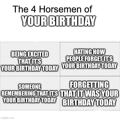 Four horsemen | YOUR BIRTHDAY; BEING EXCITED THAT IT’S YOUR BIRTHDAY TODAY; HATING HOW PEOPLE FORGET IT’S YOUR BIRTHDAY TODAY; SOMEONE REMEMBERING THAT IT’S YOUR BIRTHDAY TODAY; FORGETTING THAT IT WAS YOUR BIRTHDAY TODAY | image tagged in four horsemen | made w/ Imgflip meme maker