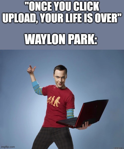 Outlast Whistleblower ending went hard | "ONCE YOU CLICK UPLOAD, YOUR LIFE IS OVER"; WAYLON PARK: | image tagged in sheldon cooper laptop,video games,horror | made w/ Imgflip meme maker
