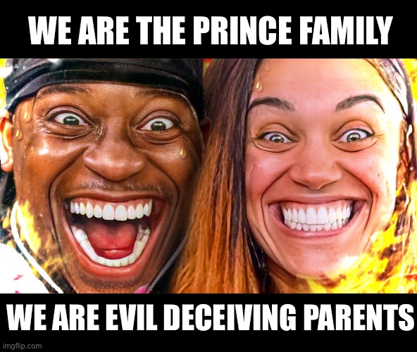 We are the Prince Family. We are evil deceiving parents. | WE ARE THE PRINCE FAMILY; WE ARE EVIL DECEIVING PARENTS | image tagged in the prince family,evil parents,deceiving | made w/ Imgflip meme maker