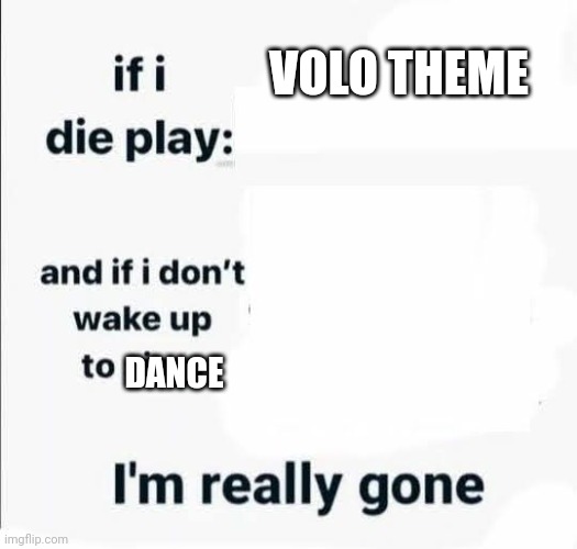 If i die play | VOLO THEME; DANCE | image tagged in if i die play | made w/ Imgflip meme maker