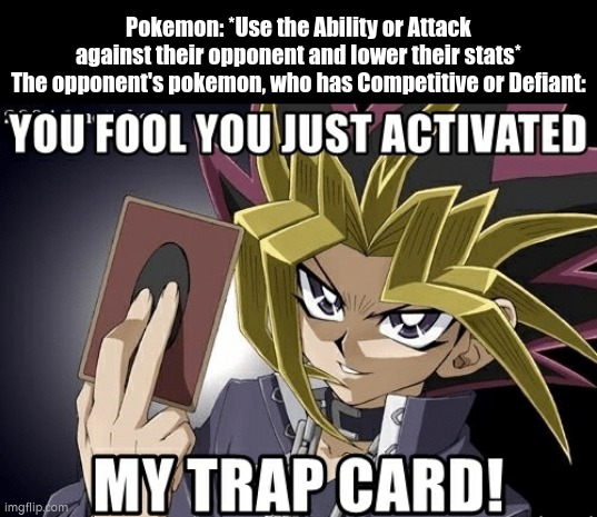 Be careful to deal Competitive and Defiant. | Pokemon: *Use the Ability or Attack against their opponent and lower their stats*
The opponent's pokemon, who has Competitive or Defiant: | image tagged in you just activated my trap card,memes,funny,ability | made w/ Imgflip meme maker