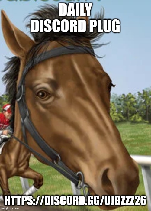 Big horse | DAILY DISCORD PLUG; HTTPS://DISCORD.GG/UJBZZZ26 | image tagged in big horse | made w/ Imgflip meme maker