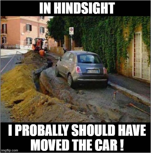 Road Works ! | IN HINDSIGHT; I PROBALLY SHOULD HAVE
MOVED THE CAR ! | image tagged in road works,stranded | made w/ Imgflip meme maker