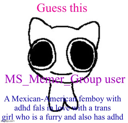 Guess this; MS_Memer_Group user; A Mexican-American femboy with adhd fals in love with a trans girl who is a furry and also has adhd | image tagged in another btw creature image | made w/ Imgflip meme maker