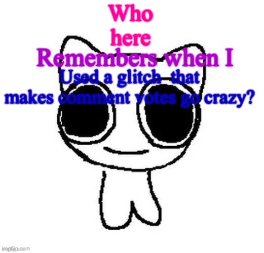 December 2023 | Who 
here; Remembers when I; Used a glitch  that makes comment votes go crazy? | image tagged in another btw creature image | made w/ Imgflip meme maker