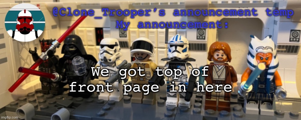 Clone_Trooper’s Lego announcement temp | We got top of front page in here | image tagged in clone_trooper s lego announcement temp | made w/ Imgflip meme maker