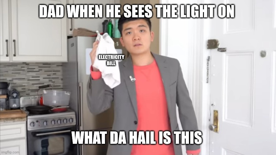 DAD WHEN HE SEES THE LIGHT ON WHAT DA HAIL IS THIS ELECTRICITY BILL | image tagged in what da hail is this | made w/ Imgflip meme maker