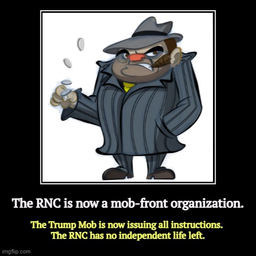 The RNC is now a mob-front organization. | The Trump Mob is now issuing all instructions. 
The RNC has no independent life left. | image tagged in funny,demotivationals,trump,mob,gangsters,republican party | made w/ Imgflip demotivational maker