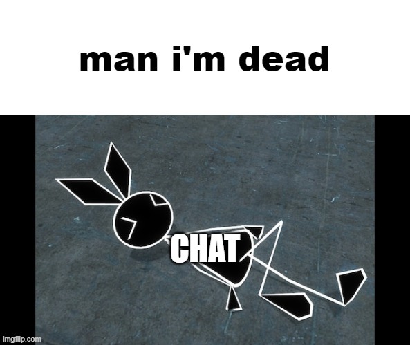 vibri man i'm dead | CHAT | image tagged in vibri man i'm dead | made w/ Imgflip meme maker