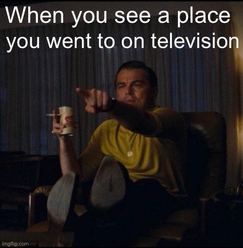Since I’m so close to a big city, I see this a lot. | When you see a place; you went to on television | image tagged in leonardo dicaprio pointing | made w/ Imgflip meme maker