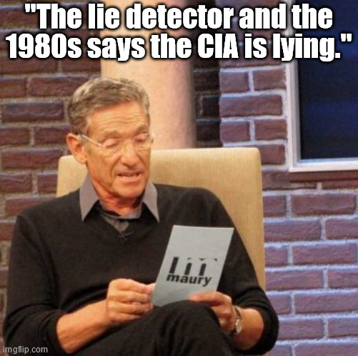 Maury Lie Detector Meme | "The lie detector and the 1980s says the CIA is lying." | image tagged in memes,maury lie detector | made w/ Imgflip meme maker