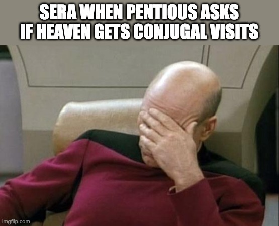 *angelic sigh* | SERA WHEN PENTIOUS ASKS IF HEAVEN GETS CONJUGAL VISITS | image tagged in memes,captain picard facepalm,hazbin hotel | made w/ Imgflip meme maker