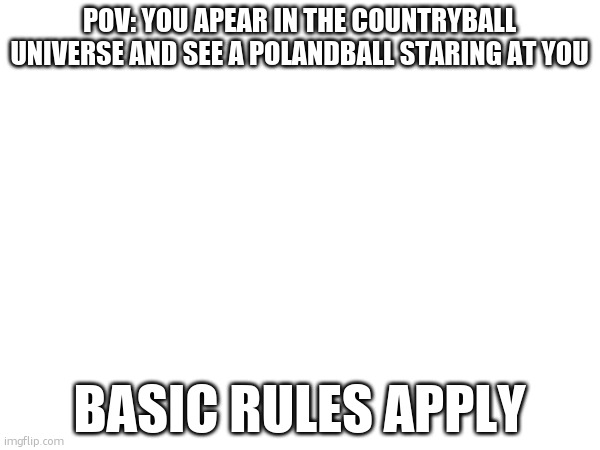 Image Title | POV: YOU APEAR IN THE COUNTRYBALL UNIVERSE AND SEE A POLANDBALL STARING AT YOU; BASIC RULES APPLY | image tagged in image tags | made w/ Imgflip meme maker