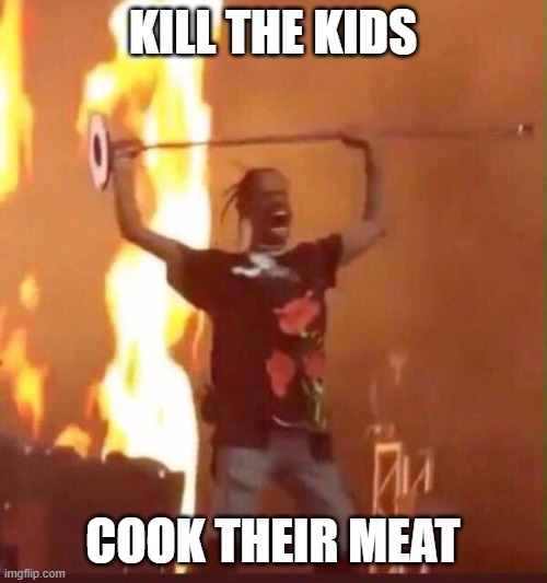 Travis Scott  | KILL THE KIDS COOK THEIR MEAT | image tagged in travis scott | made w/ Imgflip meme maker