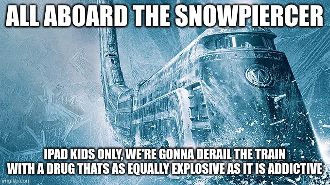 Snowpiercer | ALL ABOARD THE SNOWPIERCER; IPAD KIDS ONLY, WE'RE GONNA DERAIL THE TRAIN WITH A DRUG THATS AS EQUALLY EXPLOSIVE AS IT IS ADDICTIVE | image tagged in snowpiercer | made w/ Imgflip meme maker