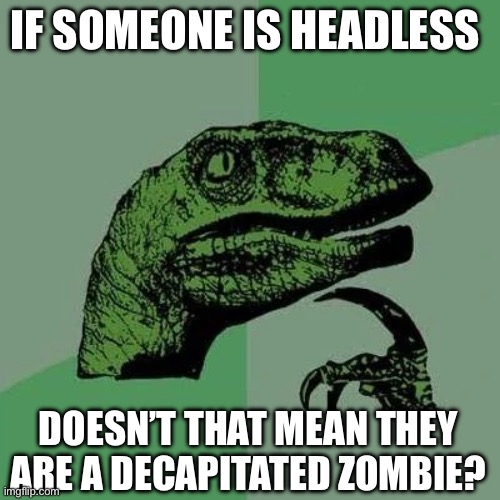 Headless slenders? More like decapitated slenders! | IF SOMEONE IS HEADLESS; DOESN’T THAT MEAN THEY ARE A DECAPITATED ZOMBIE? | image tagged in raptor asking questions | made w/ Imgflip meme maker