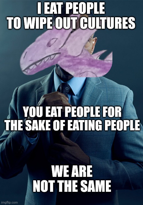 Gus Fring we are not the same | I EAT PEOPLE TO WIPE OUT CULTURES YOU EAT PEOPLE FOR THE SAKE OF EATING PEOPLE WE ARE NOT THE SAME | image tagged in gus fring we are not the same | made w/ Imgflip meme maker