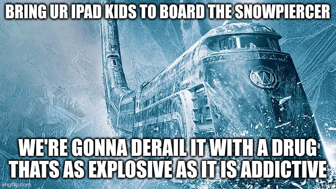 bring them, the snowpiercer is keeping them warm in the bitter cold until its derailed | BRING UR IPAD KIDS TO BOARD THE SNOWPIERCER; WE'RE GONNA DERAIL IT WITH A DRUG THATS AS EXPLOSIVE AS IT IS ADDICTIVE | image tagged in snowpiercer | made w/ Imgflip meme maker