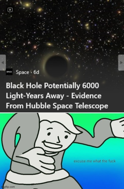 The black hole in the middle of the Milky Way is roughly 25,000 light years away... | image tagged in fallout boy excuse me wyf | made w/ Imgflip meme maker