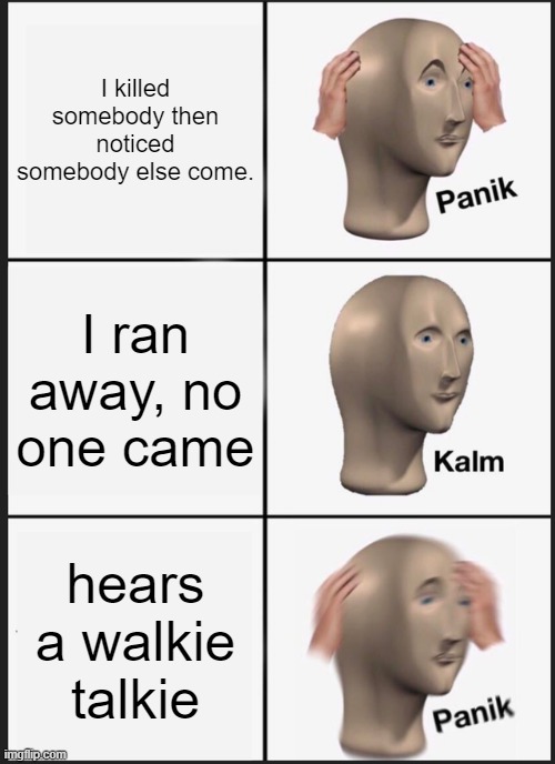 me in between the buildings of a city | I killed somebody then noticed somebody else come. I ran away, no one came; hears a walkie talkie | image tagged in memes,panik kalm panik | made w/ Imgflip meme maker