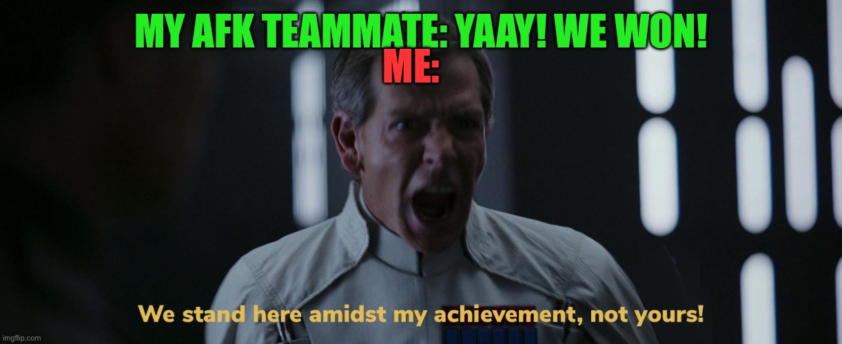 We stand here amidst my achievement, not yours! | ME:; MY AFK TEAMMATE: YAAY! WE WON! | image tagged in we stand here amidst my achievement not yours,gaming,relatable,relationships,relatable memes | made w/ Imgflip meme maker