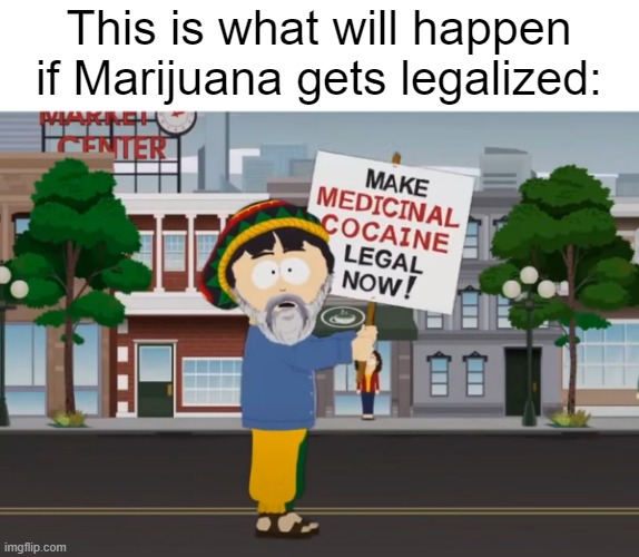 This is what will happen if Marijuana gets legalized: | image tagged in memes,politics,south park,marijuana | made w/ Imgflip meme maker