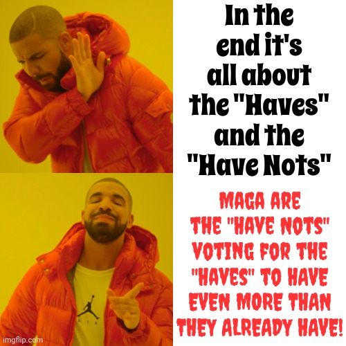 Robinhood Took From The Rich And Gave To The Poor.  Trump Doesn't Do That.  Trump Cons The Poor Into Giving Him Their Money | In the end it's all about the "Haves" and the "Have Nots"; Maga are the "Have Nots" voting for the "Haves" to HAVE EVEN MORE THAN THEY ALREADY HAVE! | image tagged in memes,trump unfit unqualified dangerous,trump is unfit,trump is unqualified,trump is a danger to our national security | made w/ Imgflip meme maker