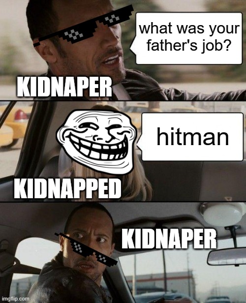 RIP kidnaper | what was your father's job? KIDNAPER; hitman; KIDNAPPED; KIDNAPER | image tagged in memes,the rock driving | made w/ Imgflip meme maker