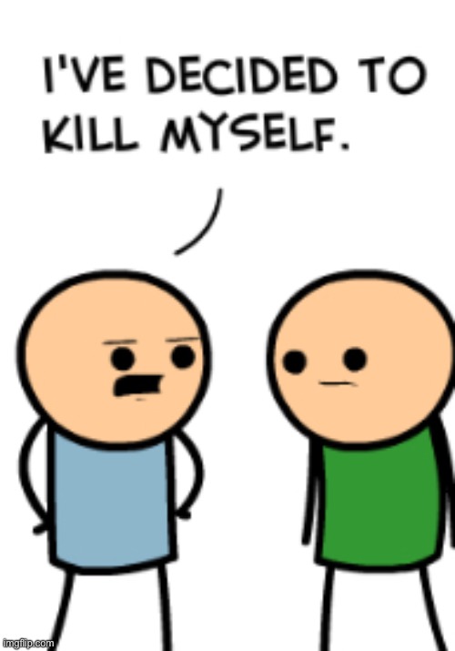 i’ve decided to kill myself | image tagged in i ve decided to kill myself | made w/ Imgflip meme maker