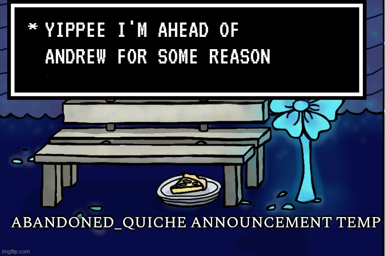 on moderations list | YIPPEE I'M AHEAD OF ANDREW FOR SOME REASON | image tagged in abandoned_quiche announcement temp | made w/ Imgflip meme maker