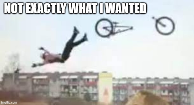 meme by Brad bicycle trick gone bad | NOT EXACTLY WHAT I WANTED | image tagged in sports,funny,bike fail,bicycle,funny meme,humor | made w/ Imgflip meme maker