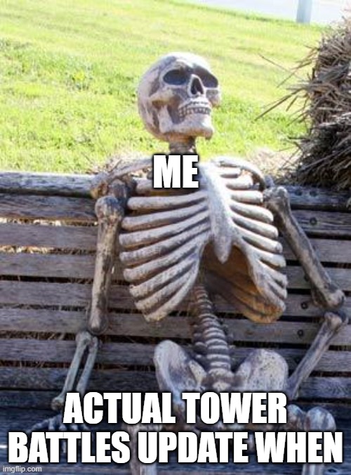 Waiting Skeleton Meme | ME; ACTUAL TOWER BATTLES UPDATE WHEN | image tagged in memes,waiting skeleton | made w/ Imgflip meme maker