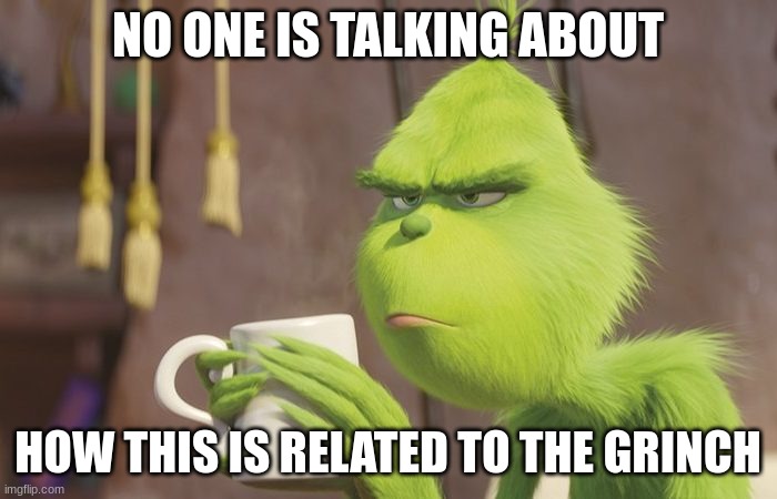 NO ONE IS TALKING ABOUT HOW THIS IS RELATED TO THE GRINCH | image tagged in grinch coffee | made w/ Imgflip meme maker