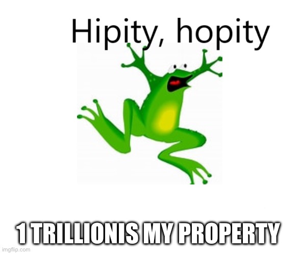 Hipity Hopity, your BLANK is now my property | 1 TRILLIONIS MY PROPERTY | image tagged in hipity hopity your blank is now my property | made w/ Imgflip meme maker