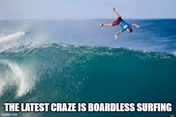 meme by Brad new thing: no board surfing | THE LATEST CRAZE IS BOARDLESS SURFING | image tagged in sports,funny,surfing,funny meme,humor,ocean | made w/ Imgflip meme maker