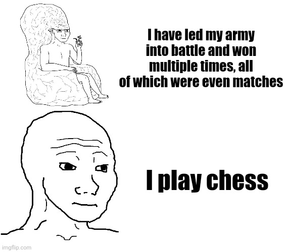 I have led my army into battle and won multiple times, all of which were even matches I play chess | image tagged in big brain wojak,plain wojak,blank white template | made w/ Imgflip meme maker