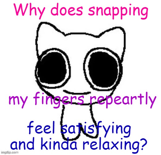Why does snapping; my fingers repeartly; feel satisfying and kinda relaxing? | image tagged in another btw creature image | made w/ Imgflip meme maker