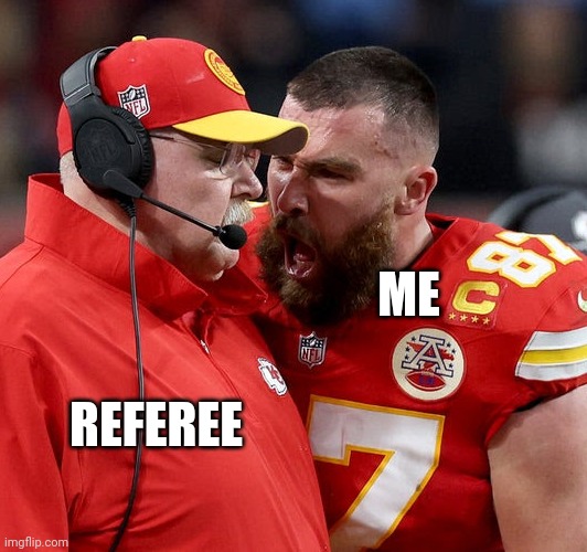 Me vs the Ref | ME; REFEREE | image tagged in travis kelce screaming | made w/ Imgflip meme maker